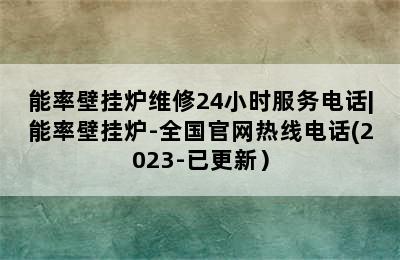 能率壁挂炉维修24小时服务电话|能率壁挂炉-全国官网热线电话(2023-已更新）